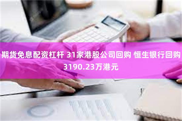 期货免息配资杠杆 31家港股公司回购 恒生银行回购3190.23万港元