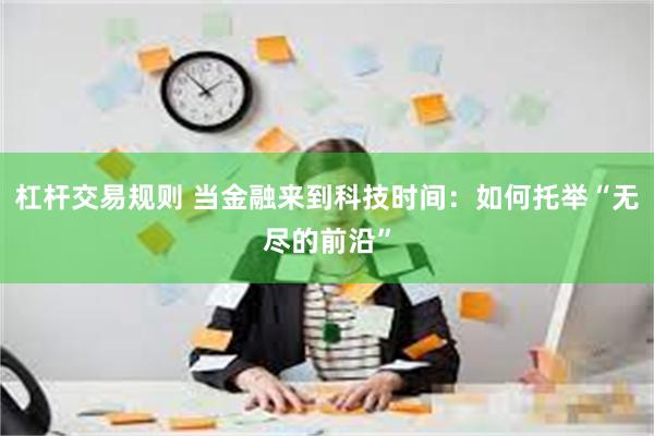 杠杆交易规则 当金融来到科技时间：如何托举“无尽的前沿”