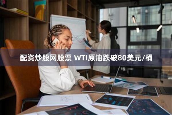 配资炒股网股票 WTI原油跌破80美元/桶