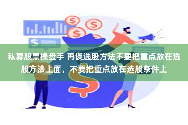 私募股票操盘手 再谈选股方法不要把重点放在选股方法上面，不要把重点放在选股条件上