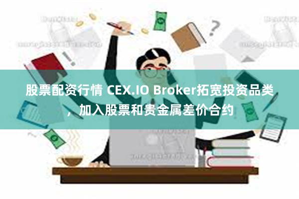 股票配资行情 CEX.IO Broker拓宽投资品类，加入股票和贵金属差价合约