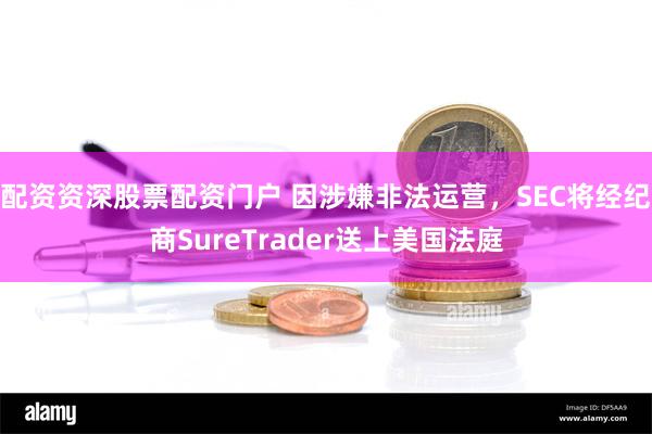 配资资深股票配资门户 因涉嫌非法运营，SEC将经纪商SureTrader送上美国法庭