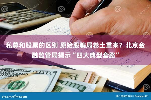 私募和股票的区别 原始股骗局卷土重来？北京金融监管局揭示“四大典型套路”