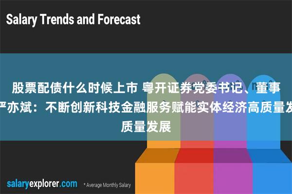 股票配债什么时候上市 粤开证券党委书记、董事长严亦斌：不断创新科技金融服务赋能实体经济高质量发展