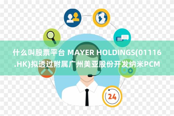 什么叫股票平台 MAYER HOLDINGS(01116.HK)拟透过附属广州美亚股份开发纳米PCM