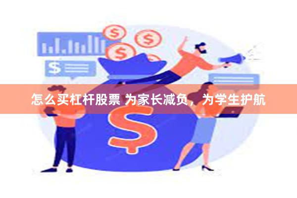 怎么买杠杆股票 为家长减负，为学生护航