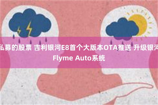 私募的股票 吉利银河E8首个大版本OTA推送 升级银河Flyme Auto系统