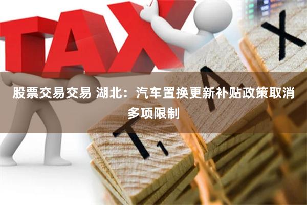 股票交易交易 湖北：汽车置换更新补贴政策取消多项限制