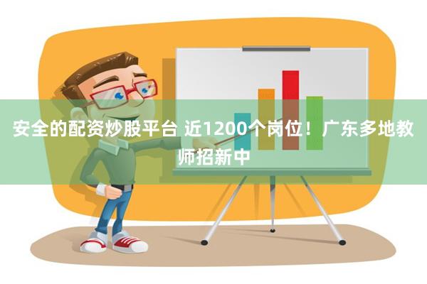 安全的配资炒股平台 近1200个岗位！广东多地教师招新中