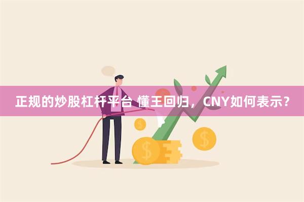 正规的炒股杠杆平台 懂王回归，CNY如何表示？