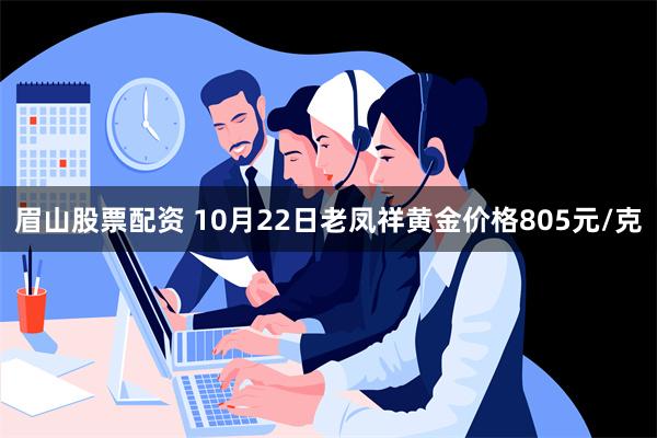 眉山股票配资 10月22日老凤祥黄金价格805元/克