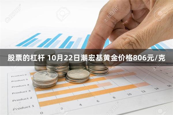 股票的杠杆 10月22日潮宏基黄金价格806元/克