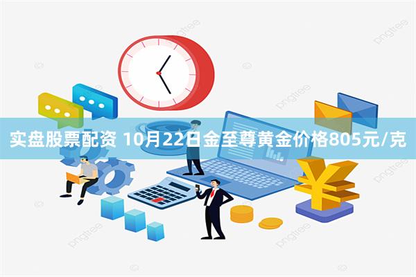 实盘股票配资 10月22日金至尊黄金价格805元/克