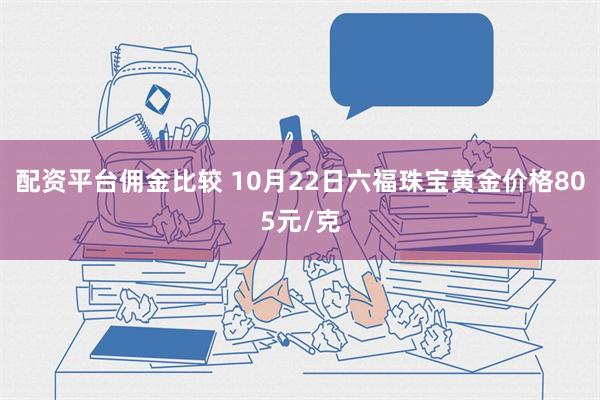 配资平台佣金比较 10月22日六福珠宝黄金价格805元/克