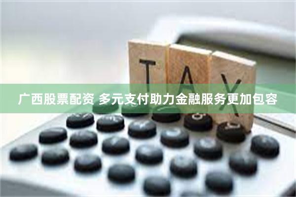 广西股票配资 多元支付助力金融服务更加包容