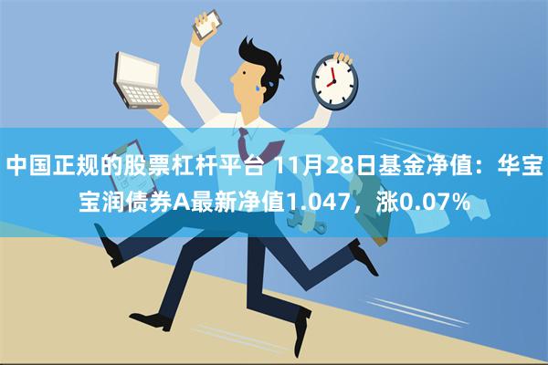 中国正规的股票杠杆平台 11月28日基金净值：华宝宝润债券A最新净值1.047，涨0.07%