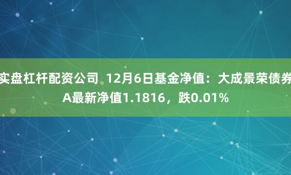 实盘杠杆配资公司  12月6日基金净值：大成景荣债券A最新净值1.1816，跌0.01%