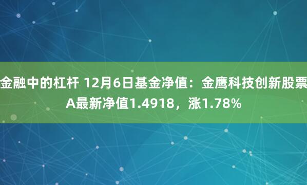 金融中的杠杆 12月6日基金净值：金鹰科技创新股票A最新净值1.4918，涨1.78%