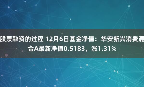 股票融资的过程 12月6日基金净值：华安新兴消费混合A最新净值0.5183，涨1.31%