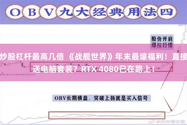 炒股杠杆最高几倍 《战舰世界》年末最壕福利！直接送电脑套装？RTX 4080已在路上！