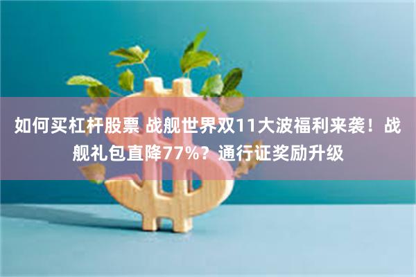 如何买杠杆股票 战舰世界双11大波福利来袭！战舰礼包直降77%？通行证奖励升级