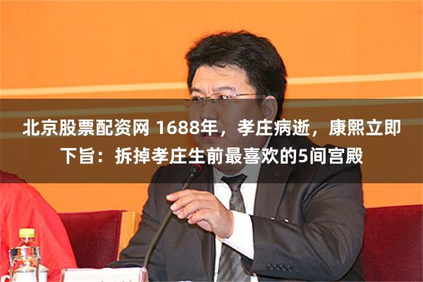 北京股票配资网 1688年，孝庄病逝，康熙立即下旨：拆掉孝庄生前最喜欢的5间宫殿