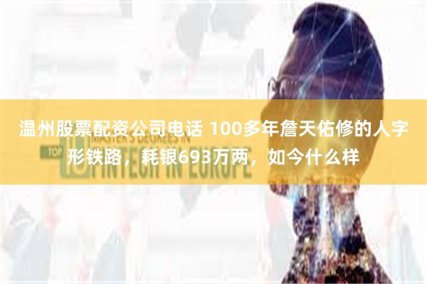 温州股票配资公司电话 100多年詹天佑修的人字形铁路，耗银693万两，如今什么样