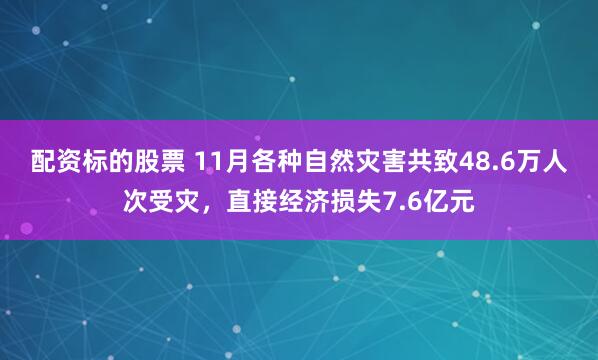 配资标的股票 11月各种自然灾害共致48.6万人次受灾，直接经济损失7.6亿元