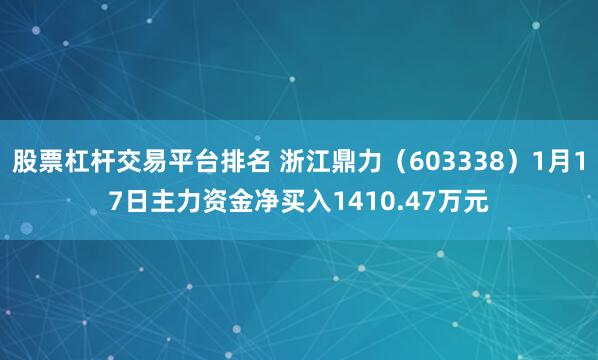 股票杠杆交易平台排名 浙江鼎力（603338）1月17日主力资金净买入1410.47万元