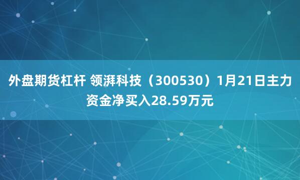 外盘期货杠杆 领湃科技（300530）1月21日主力资金净买入28.59万元