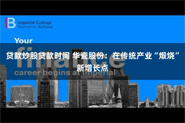 贷款炒股贷款时间 华瓷股份：在传统产业“煅烧”新增长点