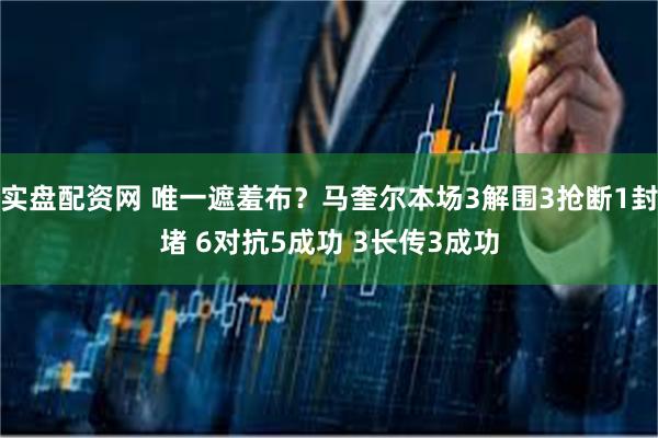 实盘配资网 唯一遮羞布？马奎尔本场3解围3抢断1封堵 6对抗5成功 3长传3成功