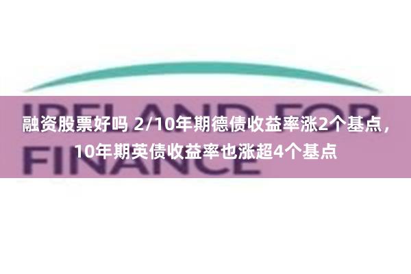 融资股票好吗 2/10年期德债收益率涨2个基点，10年期英债收益率也涨超4个基点