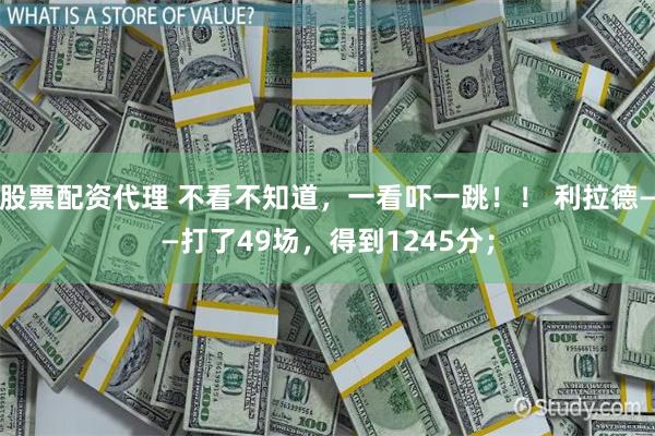 股票配资代理 不看不知道，一看吓一跳！！ 利拉德——打了49场，得到1245分；