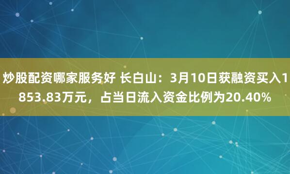 炒股配资哪家服务好 长白山：3月10日获融资买入1853.83万元，占当日流入资金比例为20.40%