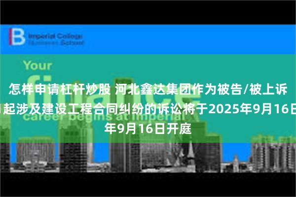 怎样申请杠杆炒股 河北鑫达集团作为被告/被上诉人的1起涉及建设工程合同纠纷的诉讼将于2025年9月16日开庭