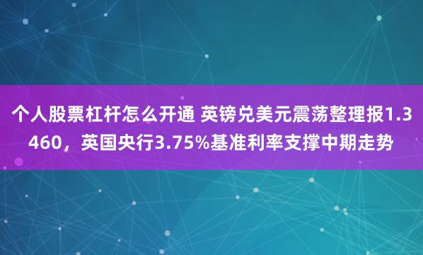 个人股票杠杆怎么开通 英镑兑美元震荡整理报1.3460，英国央行3.75%基准利率支撑中期走势